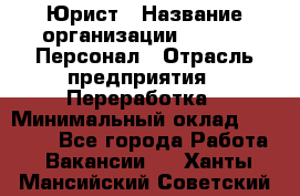 Юрист › Название организации ­ V.I.P.-Персонал › Отрасль предприятия ­ Переработка › Минимальный оклад ­ 30 000 - Все города Работа » Вакансии   . Ханты-Мансийский,Советский г.